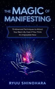 The Magic of Manifesting: 15 Advanced Techniques To Attract Your Best Life, Even If You Think It's Impossible Now by Ryuu Shinohara best manifestation books